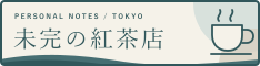 PERSONAL NOTES / TOKYO 未完の紅茶店